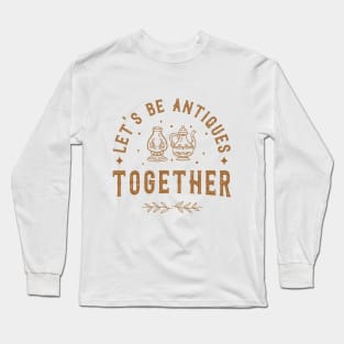 Let's be antiques together Long Sleeve T-Shirt